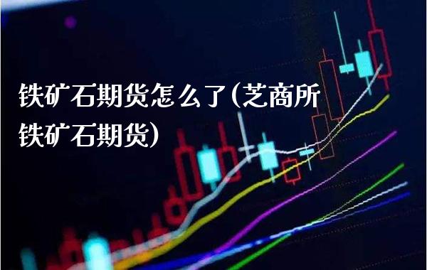 铁矿石期货怎么了(芝商所铁矿石期货)_https://www.xmqjcw.com_期货百科_第1张