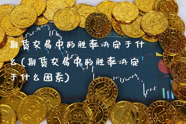 期货交易中的胜率决定于什么(期货交易中的胜率决定于什么因素)_https://www.xmqjcw.com_期货投资_第1张