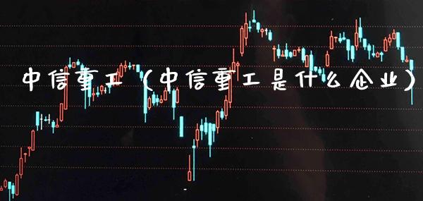 中信重工（中信重工是什么企业）_https://www.xmqjcw.com_期货直播室_第1张