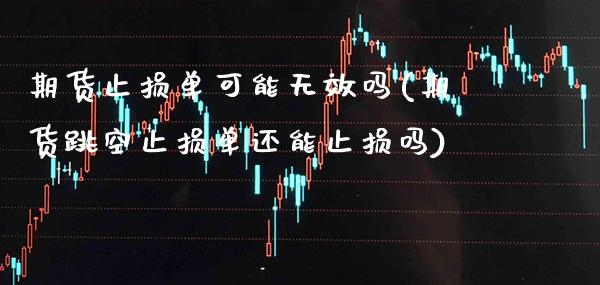 期货止损单可能无效吗(期货跳空止损单还能止损吗)_https://www.xmqjcw.com_期货百科_第1张