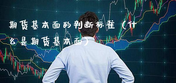 期货基本面的判断标准（什么是期货基本面）_https://www.xmqjcw.com_期货投资_第1张