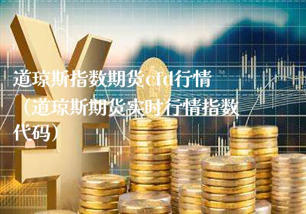 道琼斯指数期货cfd行情（道琼斯期货实时行情指数代码）_https://www.xmqjcw.com_期货投资_第1张