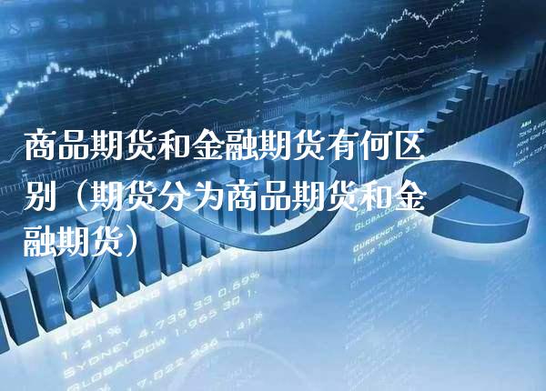 商品期货和金融期货有何区别（期货分为商品期货和金融期货）_https://www.xmqjcw.com_期货直播室_第1张