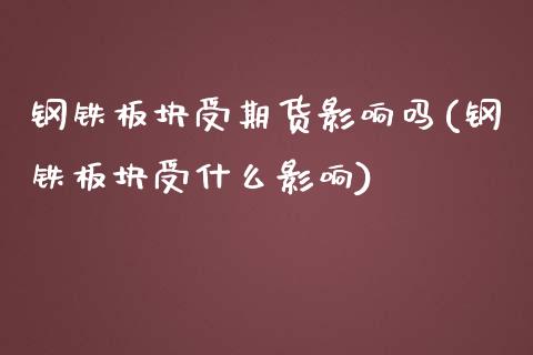 钢铁板块受期货影响吗(钢铁板块受什么影响)_https://www.xmqjcw.com_期货百科_第1张