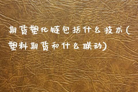 期货塑化链包括什么技术(塑料期货和什么联动)_https://www.xmqjcw.com_期货百科_第1张