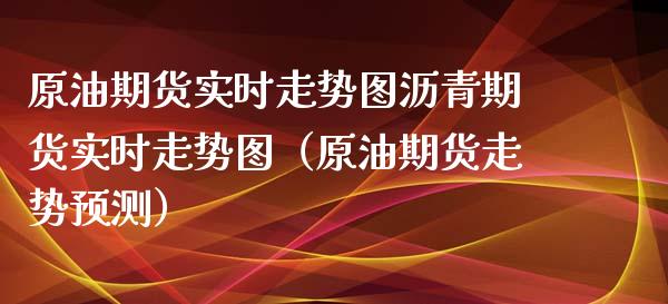 原油期货实时走势图沥青期货实时走势图（原油期货走势预测）_https://www.xmqjcw.com_期货直播室_第1张
