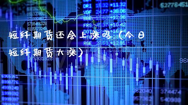 短纤期货还会上涨吗（今日短纤期货大涨）_https://www.xmqjcw.com_期货直播室_第1张