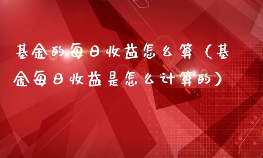 基金的每日收益怎么算（基金每日收益是怎么计算的）_https://www.xmqjcw.com_基金理财_第1张