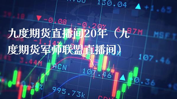 九度期货直播间20年（九度期货军师联盟直播间）_https://www.xmqjcw.com_期货投资_第1张