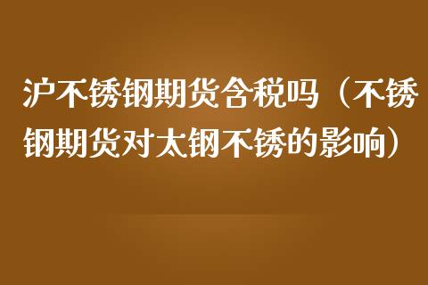 沪不锈钢期货含税吗（不锈钢期货对太钢不锈的影响）_https://www.xmqjcw.com_期货投资_第1张