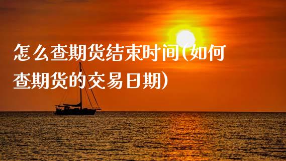 怎么查期货结束时间(如何查期货的交易日期)_https://www.xmqjcw.com_基金理财_第1张