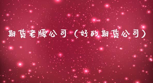期货老牌公司（好的期货公司）_https://www.xmqjcw.com_期货投资_第1张