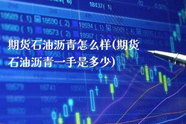 期货石油沥青怎么样(期货石油沥青一手是多少)_https://www.xmqjcw.com_期货直播室_第1张