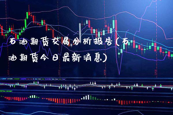 石油期货交易分析报告(石油期货今日最新消息)_https://www.xmqjcw.com_期货直播室_第1张