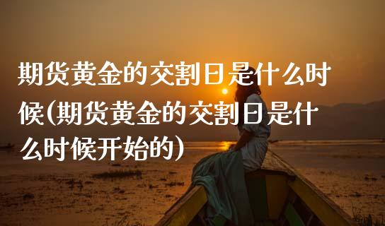 期货黄金的交割日是什么时候(期货黄金的交割日是什么时候开始的)_https://www.xmqjcw.com_期货投资_第1张