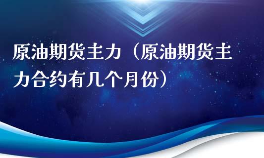 原油期货主力（原油期货主力合约有几个月份）_https://www.xmqjcw.com_期货行情_第1张