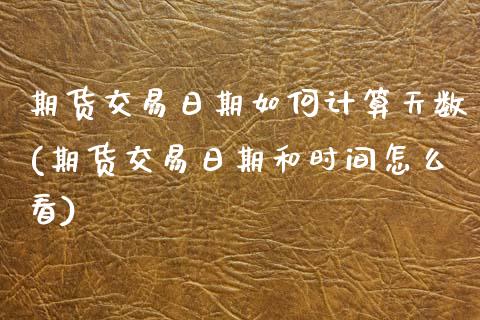 期货交易日期如何计算天数(期货交易日期和时间怎么看)_https://www.xmqjcw.com_期货行情_第1张