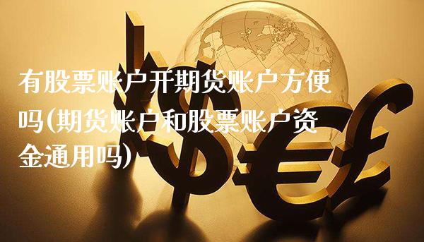 有股票账户开期货账户方便吗(期货账户和股票账户资金通用吗)_https://www.xmqjcw.com_期货百科_第1张