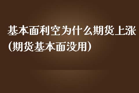 基本面利空为什么期货上涨(期货基本面没用)_https://www.xmqjcw.com_期货投资_第1张
