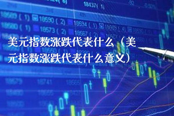 美元指数涨跌代表什么（美元指数涨跌代表什么意义）_https://www.xmqjcw.com_期货投资_第1张