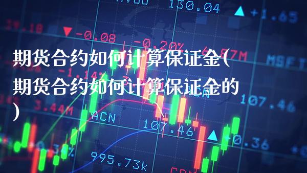 期货合约如何计算保证金(期货合约如何计算保证金的)_https://www.xmqjcw.com_期货投资_第1张