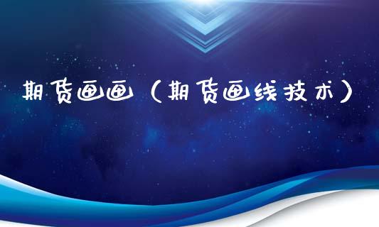 期货画画（期货画线技术）_https://www.xmqjcw.com_期货行情_第1张
