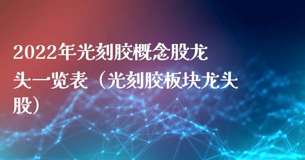 2022年光刻胶概念股龙头一览表（光刻胶板块龙头股）_https://www.xmqjcw.com_股票投资_第1张