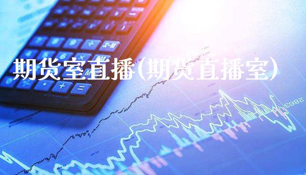 期货室直播(期货直播室)_期货百科_第1张_秦聚理财 期货室直播(期货直播室)_https://www.xmqjcw.com_期货百科_第1张