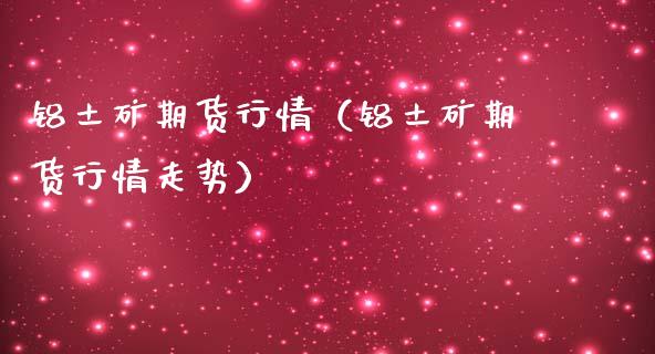 铝土矿期货行情（铝土矿期货行情走势）_https://www.xmqjcw.com_期货投资_第1张