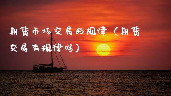 期货市场交易的规律（期货交易有规律吗）_https://www.xmqjcw.com_期货投资_第1张