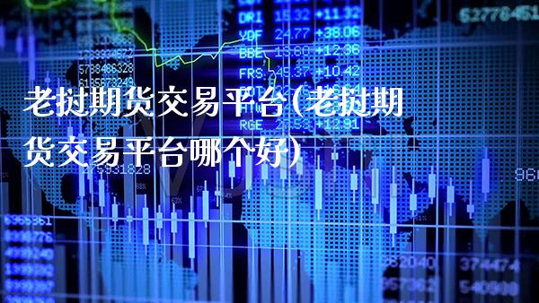 老挝期货交易平台(老挝期货交易平台哪个好)_https://www.xmqjcw.com_基金理财_第1张