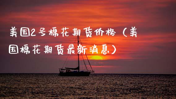 美国2号棉花期货价格（美国棉花期货最新消息）_https://www.xmqjcw.com_期货投资_第1张