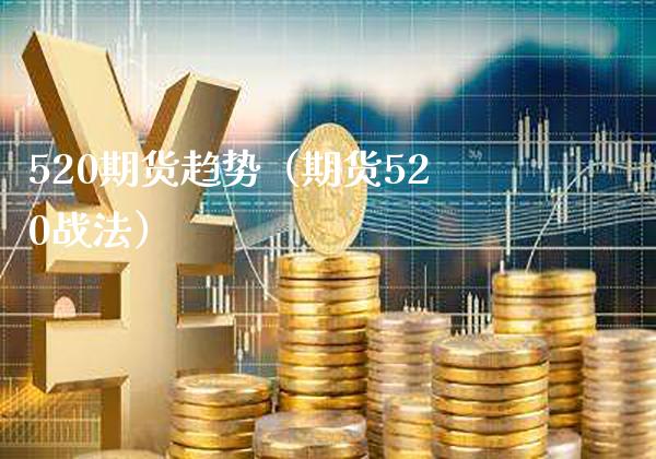 520期货趋势（期货520战法）_https://www.xmqjcw.com_期货投资_第1张