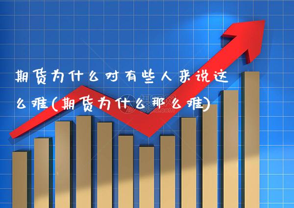 期货为什么对有些人来说这么难(期货为什么那么难)_https://www.xmqjcw.com_期货开户_第1张