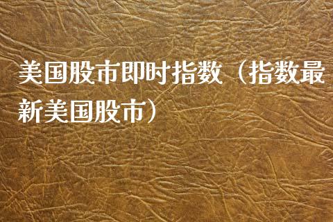 美国股市即时指数（指数最新美国股市）_https://www.xmqjcw.com_期货投资_第1张
