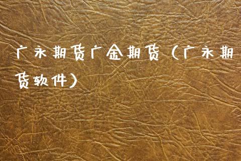 广永期货广金期货（广永期货软件）_https://www.xmqjcw.com_期货投资_第1张