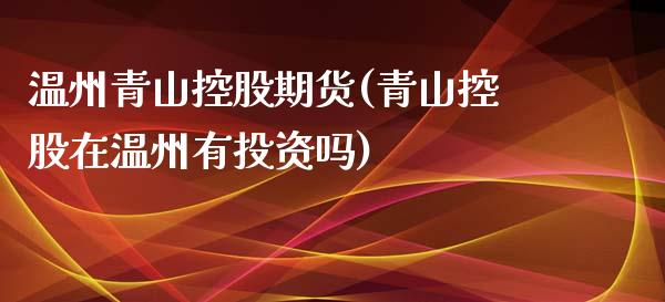 温州青山控股期货(青山控股在温州有投资吗)_https://www.xmqjcw.com_股票投资_第1张