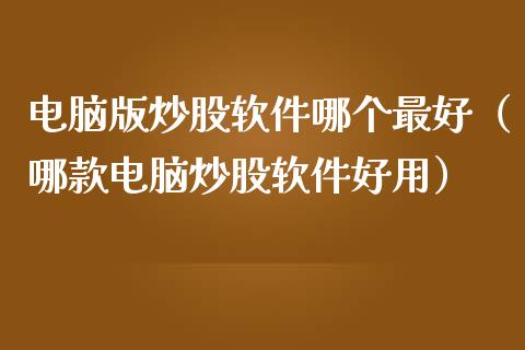 电脑版炒股软件哪个最好（哪款电脑炒股软件好用）_https://www.xmqjcw.com_期货投资_第1张