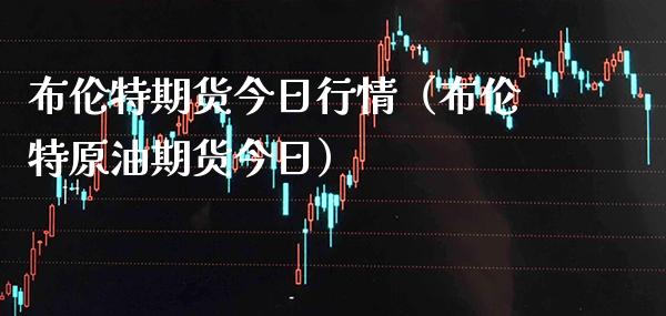 布伦特期货今日行情（布伦特原油期货今日）_https://www.xmqjcw.com_期货投资_第1张