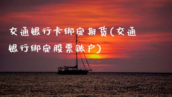 交通银行卡绑定期货(交通银行绑定股票账户)_https://www.xmqjcw.com_期货直播室_第1张