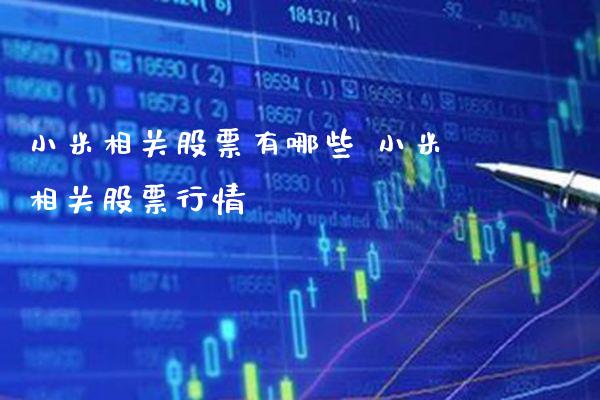 小米相关股票有哪些 小米相关股票行情_https://www.xmqjcw.com_股票投资_第1张