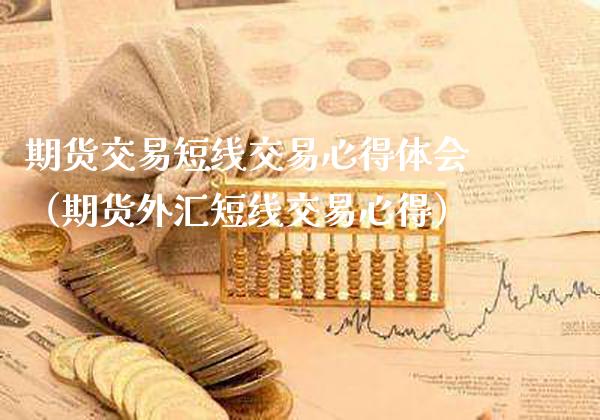 期货交易短线交易心得体会（期货外汇短线交易心得）_https://www.xmqjcw.com_期货直播室_第1张