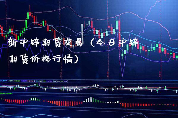 新沪锌期货交易（今日沪锌期货价格行情）_https://www.xmqjcw.com_期货投资_第1张