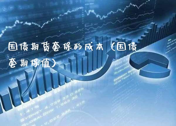 国债期货套保的成本（国债套期保值）_https://www.xmqjcw.com_期货投资_第1张