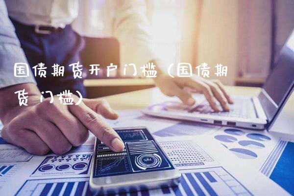 国债期货开户门槛（国债期货 门槛）_https://www.xmqjcw.com_期货投资_第1张