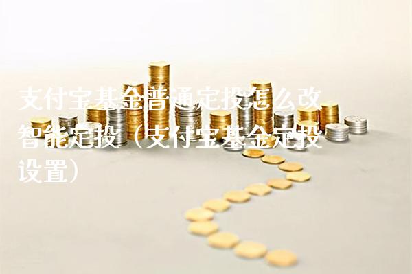 支付宝基金普通定投怎么改智能定投（支付宝基金定投设置）_https://www.xmqjcw.com_基金理财_第1张