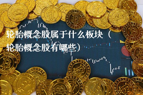 轮胎概念股属于什么板块（轮胎概念股有哪些）_https://www.xmqjcw.com_股票投资_第1张