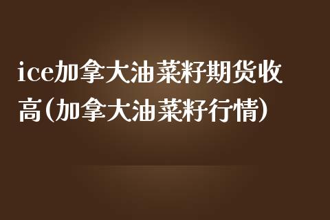 ice加拿大油菜籽期货收高(加拿大油菜籽行情)_https://www.xmqjcw.com_期货百科_第1张
