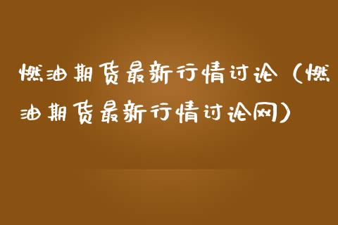 燃油期货最新行情讨论（燃油期货最新行情讨论网）_https://www.xmqjcw.com_期货行情_第1张