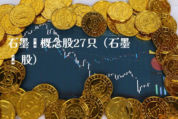 石墨烯概念股27只（石墨烯 股）_https://www.xmqjcw.com_股票投资_第1张